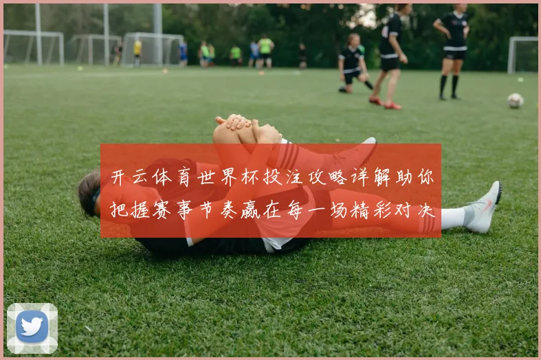开云体育世界杯投注攻略详解助你把握赛事节奏赢在每一场精彩对决