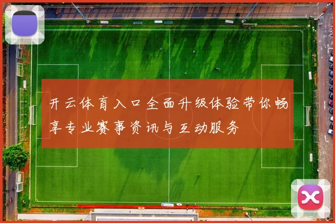 开云体育入口全面升级体验带你畅享专业赛事资讯与互动服务
