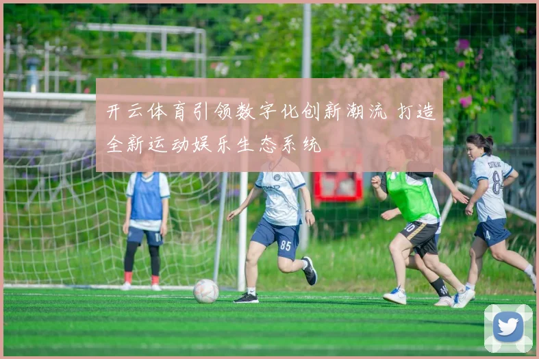 开云体育引领数字化创新潮流 打造全新运动娱乐生态系统