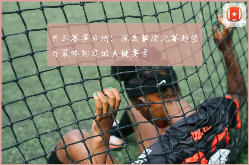 开云赛事分析：深度解读比赛趋势与策略制定的关键要素