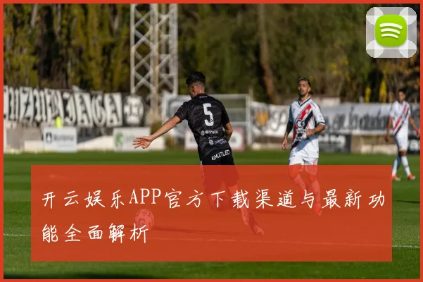 开云娱乐APP官方下载渠道与最新功能全面解析